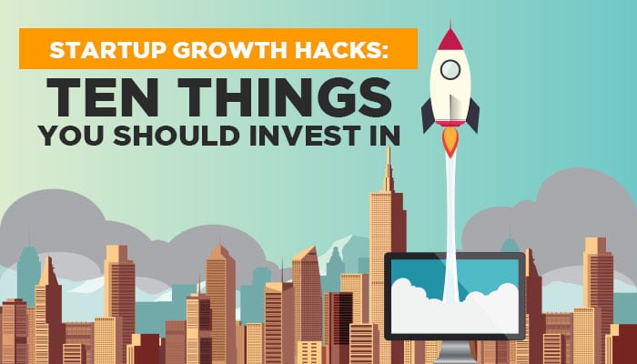 Startup Growth Hacks: Ten Things You Should Invest In